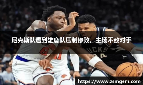 尼克斯队遭到雄鹿队压制惨败，主场不敌对手