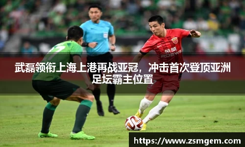 武磊领衔上海上港再战亚冠，冲击首次登顶亚洲足坛霸主位置