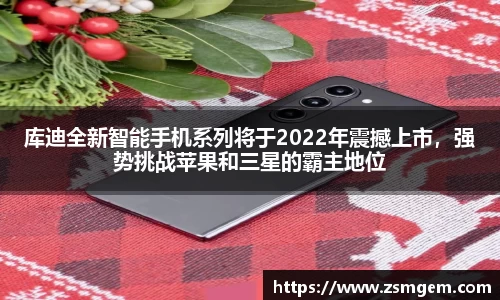 库迪全新智能手机系列将于2022年震撼上市，强势挑战苹果和三星的霸主地位