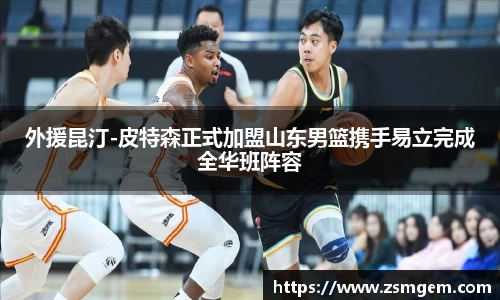 外援昆汀-皮特森正式加盟山东男篮携手易立完成全华班阵容