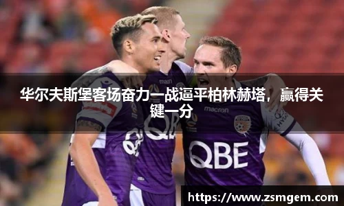 华尔夫斯堡客场奋力一战逼平柏林赫塔，赢得关键一分