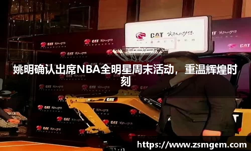 姚明确认出席NBA全明星周末活动，重温辉煌时刻