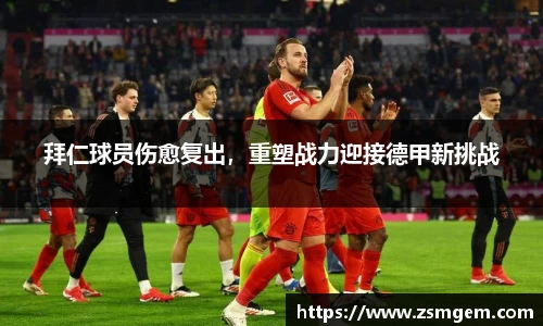 拜仁球员伤愈复出，重塑战力迎接德甲新挑战