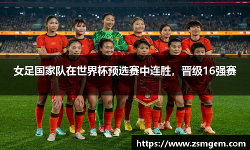 女足国家队在世界杯预选赛中连胜，晋级16强赛