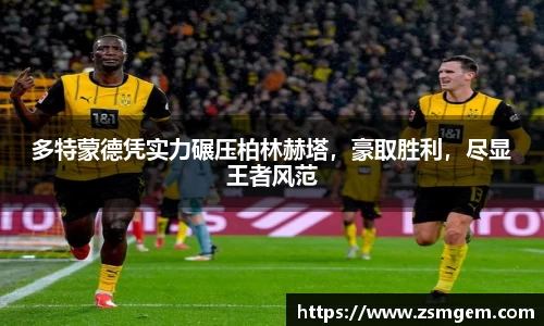 多特蒙德凭实力碾压柏林赫塔，豪取胜利，尽显王者风范