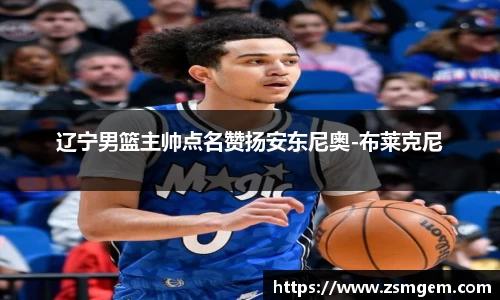 辽宁男篮主帅点名赞扬安东尼奥-布莱克尼