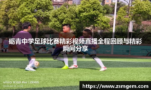 砺青中学足球比赛精彩视频直播全程回顾与精彩瞬间分享