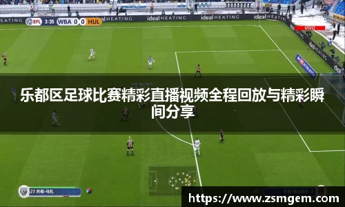 乐都区足球比赛精彩直播视频全程回放与精彩瞬间分享