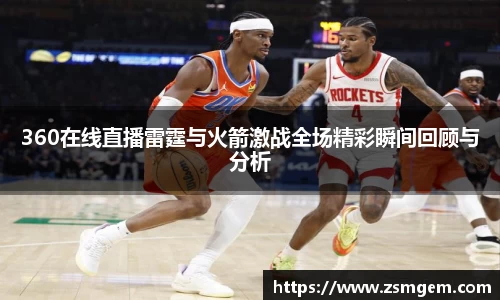 360在线直播雷霆与火箭激战全场精彩瞬间回顾与分析
