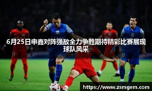 6月25日申鑫对阵强敌全力争胜期待精彩比赛展现球队风采