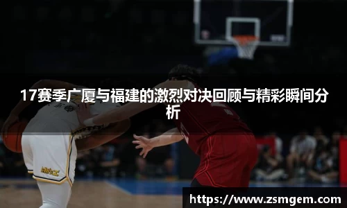 17赛季广厦与福建的激烈对决回顾与精彩瞬间分析