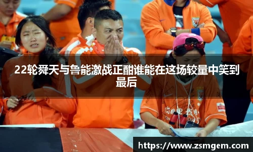 22轮舜天与鲁能激战正酣谁能在这场较量中笑到最后