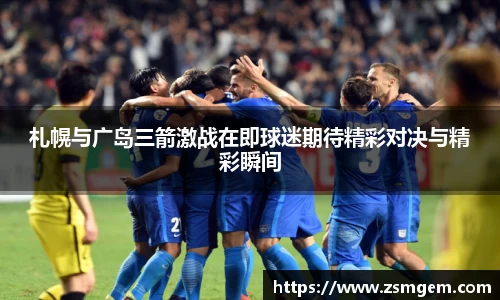 札幌与广岛三箭激战在即球迷期待精彩对决与精彩瞬间