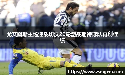 尤文图斯主场迎战切沃20轮激战期待球队再创佳绩
