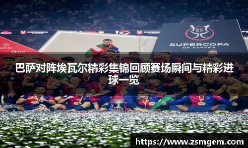 巴萨对阵埃瓦尔精彩集锦回顾赛场瞬间与精彩进球一览