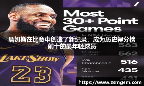 詹姆斯在比赛中创造了新纪录，成为历史得分榜前十的最年轻球员